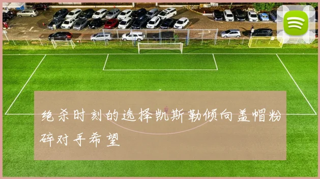 绝杀时刻的选择凯斯勒倾向盖帽粉碎对手希望
