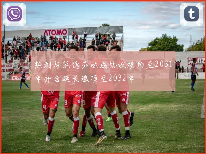 热刺与范德芬达成协议续约至2031年并含延长选项至2032年
