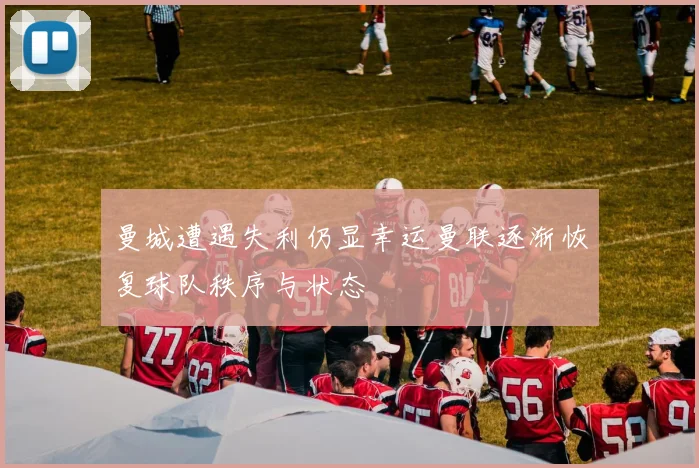 曼城遭遇失利仍显幸运曼联逐渐恢复球队秩序与状态