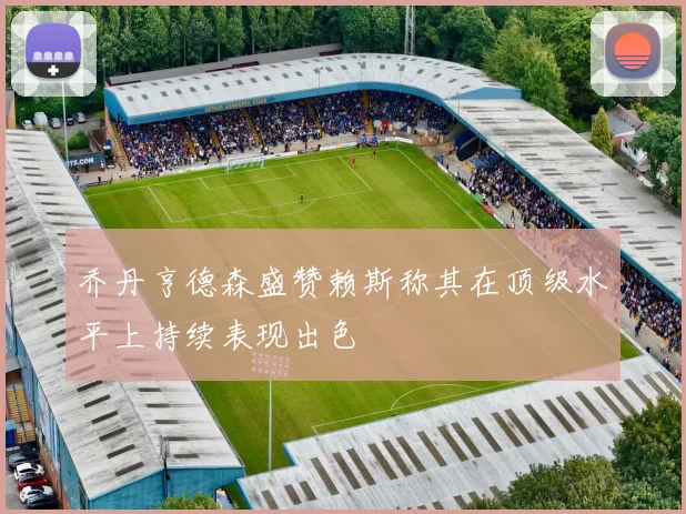 乔丹亨德森盛赞赖斯称其在顶级水平上持续表现出色