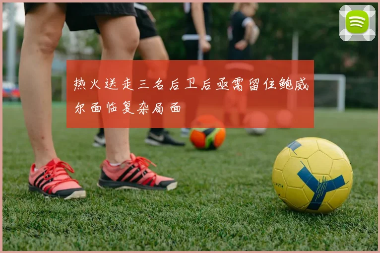热火送走三名后卫后亟需留住鲍威尔面临复杂局面