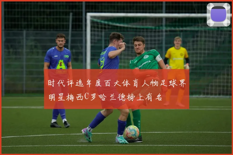 时代评选年度百大体育人物足球界明星梅西C罗哈兰德榜上有名