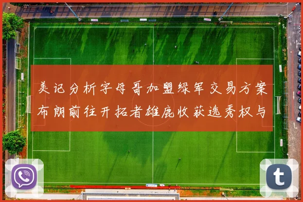 美记分析字母哥加盟绿军交易方案布朗前往开拓者雄鹿收获选秀权与年轻球员