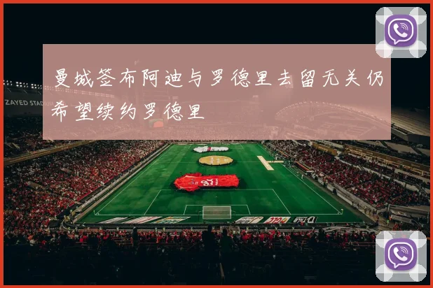 曼城签布阿迪与罗德里去留无关仍希望续约罗德里