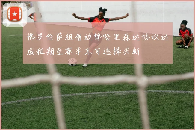 佛罗伦萨租借边锋哈里森达协议达成租期至赛季末可选择买断