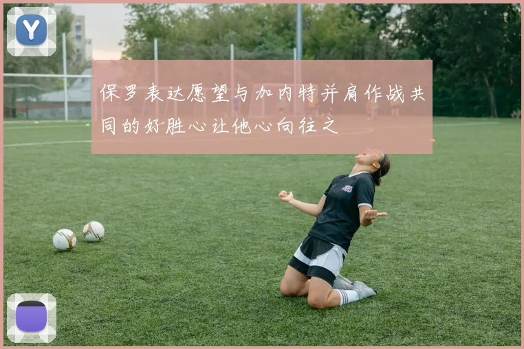 保罗表达愿望与加内特并肩作战共同的好胜心让他心向往之
