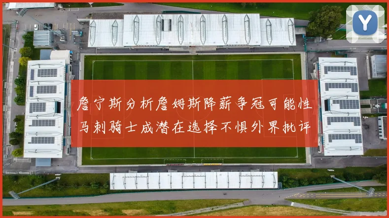 詹宁斯分析詹姆斯降薪争冠可能性马刺骑士成潜在选择不惧外界批评