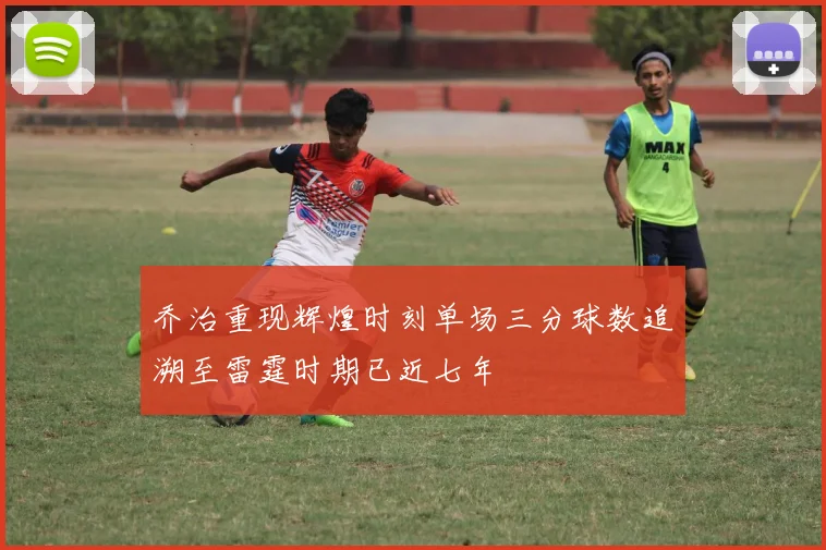 乔治重现辉煌时刻单场三分球数追溯至雷霆时期已近七年