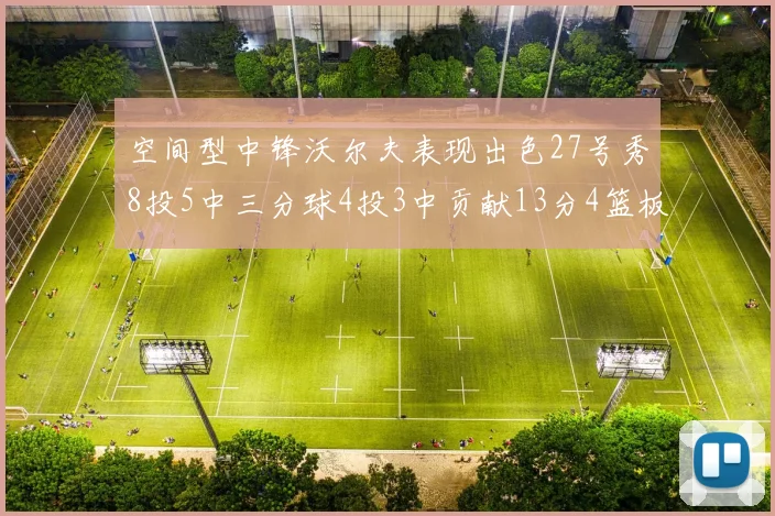 空间型中锋沃尔夫表现出色27号秀8投5中三分球4投3中贡献13分4篮板4助攻
