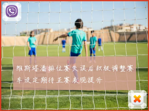 维斯塔潘排位赛失误后积极调整赛车设定期待正赛表现提升