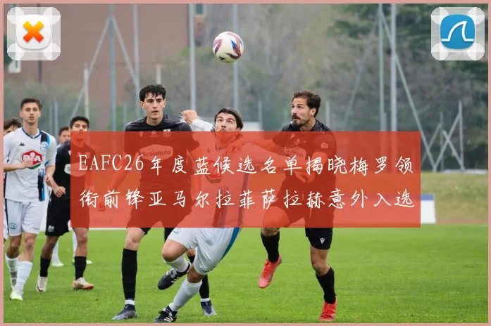 EAFC26年度蓝候选名单揭晓梅罗领衔前锋亚马尔拉菲萨拉赫意外入选中场